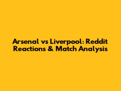 Arsenal vs Liverpool: Reddit Reactions & Match Analysis