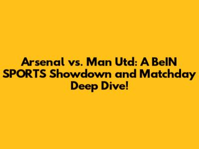 Arsenal vs. Man Utd: A BeIN SPORTS Showdown and Matchday Deep Dive!