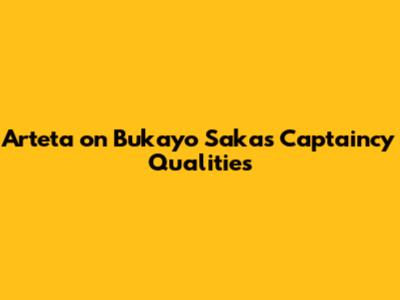 Arteta on Bukayo Saka's Captaincy Qualities
