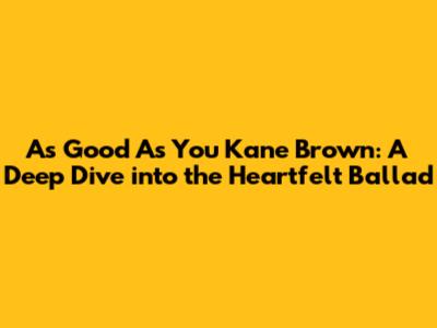 As Good As You Kane Brown: A Deep Dive into the Heartfelt Ballad