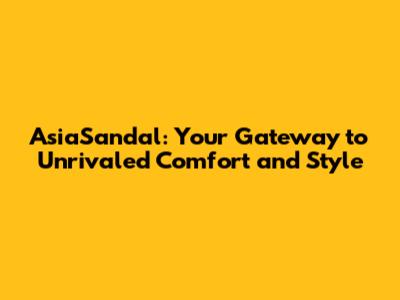 AsiaSandal: Your Gateway to Unrivaled Comfort and Style
