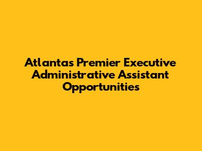 Atlanta's Premier Executive Administrative Assistant Opportunities