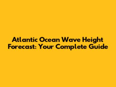 Atlantic Ocean Wave Height Forecast: Your Complete Guide