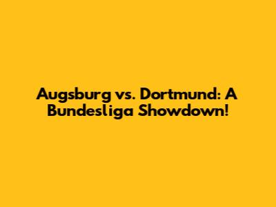 Augsburg vs. Dortmund: A Bundesliga Showdown!