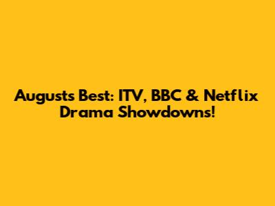 August's Best: ITV, BBC & Netflix Drama Showdowns!