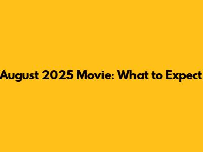 August 2025 Movie: What to Expect