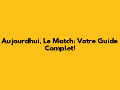 Aujourd'hui, Le Match: Votre Guide Complet!