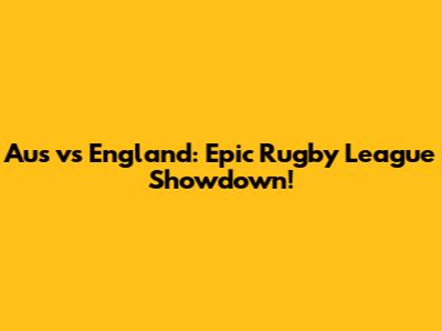 Aus vs England: Epic Rugby League Showdown!
