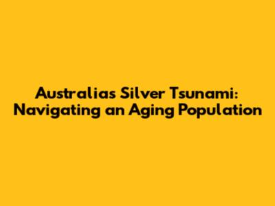 Australia's Silver Tsunami: Navigating an Aging Population