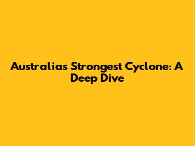 Australia's Strongest Cyclone: A Deep Dive