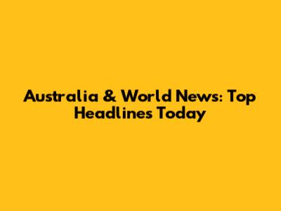 Australia & World News: Top Headlines Today