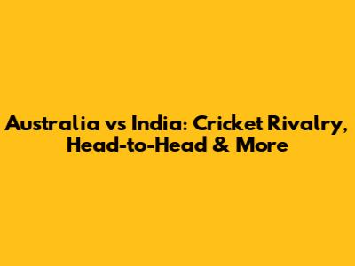 Australia vs India: Cricket Rivalry, Head-to-Head & More
