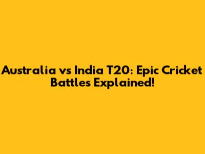 Australia vs India T20: Epic Cricket Battles Explained!