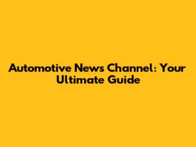Automotive News Channel: Your Ultimate Guide