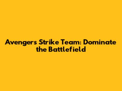 Avengers Strike Team: Dominate the Battlefield