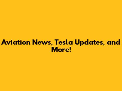Aviation News, Tesla Updates, and More!