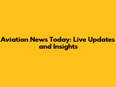 Aviation News Today: Live Updates and Insights