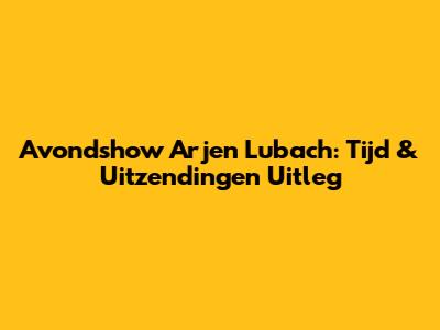 Avondshow Arjen Lubach: Tijd & Uitzendingen Uitleg