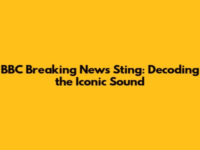 BBC Breaking News Sting: Decoding the Iconic Sound