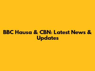 BBC Hausa & CBN: Latest News & Updates