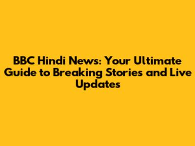 BBC Hindi News: Your Ultimate Guide to Breaking Stories and Live Updates