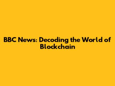 BBC News: Decoding the World of Blockchain