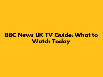 BBC News UK TV Guide: What to Watch Today