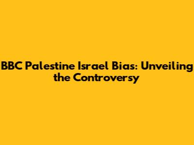 BBC Palestine Israel Bias: Unveiling the Controversy