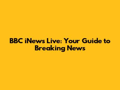 BBC iNews Live: Your Guide to Breaking News