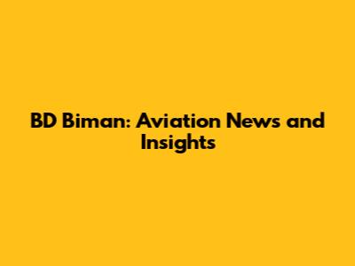 BD Biman: Aviation News and Insights