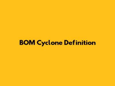 BOM Cyclone Definition