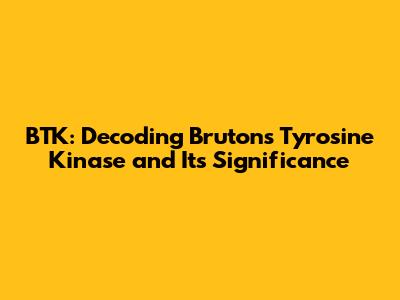 BTK: Decoding Bruton's Tyrosine Kinase and Its Significance
