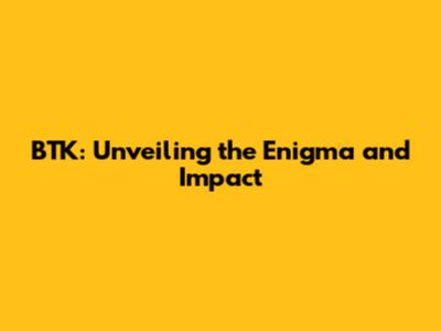 BTK: Unveiling the Enigma and Impact