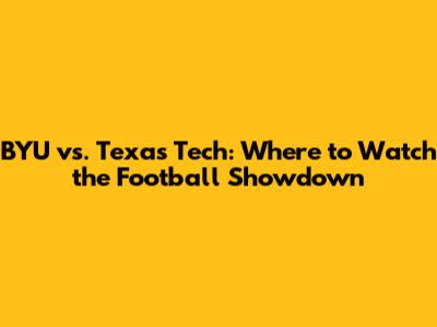BYU vs. Texas Tech: Where to Watch the Football Showdown