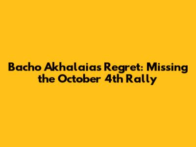 Bacho Akhalaia's Regret: Missing the October 4th Rally