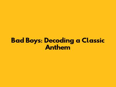 Bad Boys: Decoding a Classic Anthem