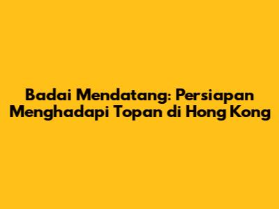 Badai Mendatang: Persiapan Menghadapi Topan di Hong Kong