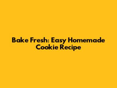 Bake Fresh: Easy Homemade Cookie Recipe