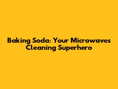 Baking Soda: Your Microwave's Cleaning Superhero