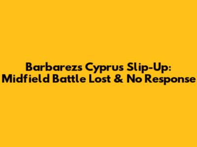 Barbarez's Cyprus Slip-Up: Midfield Battle Lost & No Response