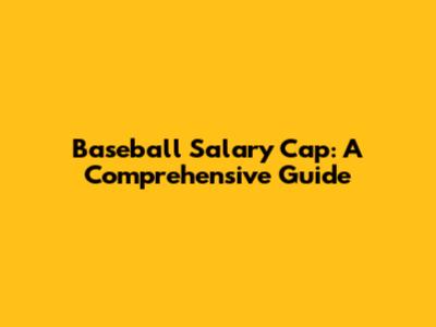 Baseball Salary Cap: A Comprehensive Guide