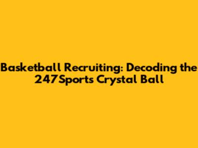 Basketball Recruiting: Decoding the 247Sports Crystal Ball