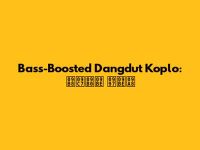 Bass-Boosted Dangdut Koplo: সেরা গান