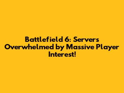 Battlefield 6: Servers Overwhelmed by Massive Player Interest!