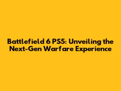 Battlefield 6 PS5: Unveiling the Next-Gen Warfare Experience