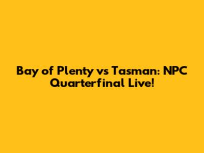 Bay of Plenty vs Tasman: NPC Quarterfinal Live!