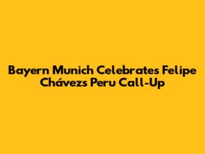 Bayern Munich Celebrates Felipe Chávez's Peru Call-Up