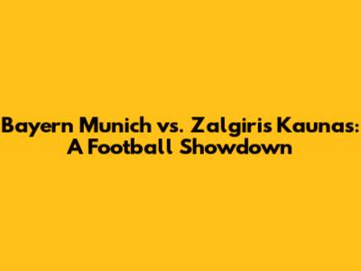 Bayern Munich vs. Zalgiris Kaunas: A Football Showdown