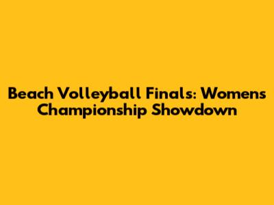 Beach Volleyball Finals: Women's Championship Showdown