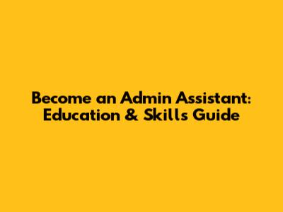 Become an Admin Assistant: Education & Skills Guide